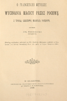 O francuskiej metodzie wycinania macicy przez pochwę z trwałą kleszczową hemostazą następową : (podług wykład&oacute;w mianych na VII. Zjeździe chirurg&oacute;w polskich w Krakowie i w Sekcyi lwowskiej Tow. Lek. galic. w Lipcu i Grudniu 1895)